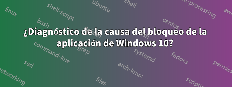 ¿Diagnóstico de la causa del bloqueo de la aplicación de Windows 10?