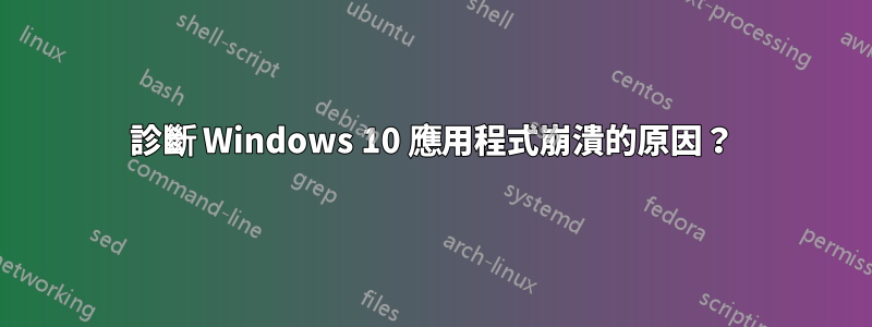 診斷 Windows 10 應用程式崩潰的原因？