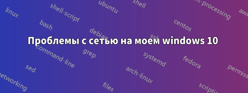 Проблемы с сетью на моем windows 10