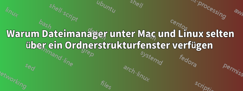 Warum Dateimanager unter Mac und Linux selten über ein Ordnerstrukturfenster verfügen 