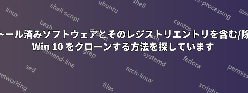 特定のインストール済みソフトウェアとそのレジストリエントリを含む/除外する設定で Win 10 をクローンする方法を探しています