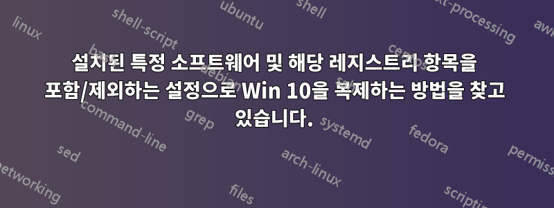 설치된 특정 소프트웨어 및 해당 레지스트리 항목을 포함/제외하는 설정으로 Win 10을 복제하는 방법을 찾고 있습니다.