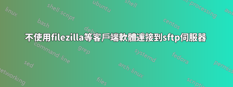 不使用filezilla等客戶端軟體連接到sftp伺服器