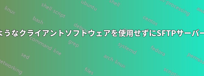 FileZillaのようなクライアントソフトウェアを使用せずにSFTPサーバーに接続する