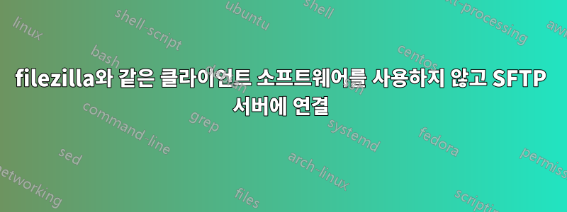 filezilla와 같은 클라이언트 소프트웨어를 사용하지 않고 SFTP 서버에 연결