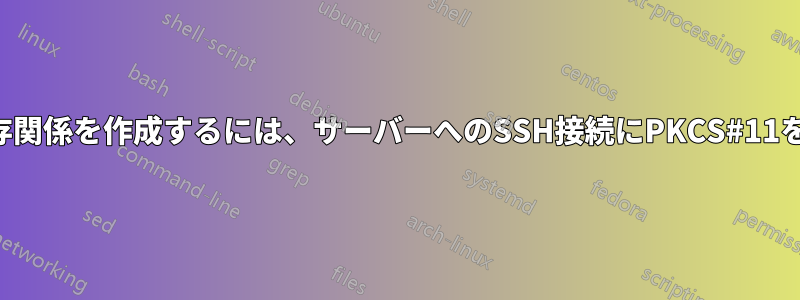 トークンの依存関係を作成するには、サーバーへのSSH接続にPKCS#11を使用します。