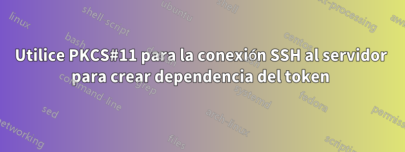 Utilice PKCS#11 para la conexión SSH al servidor para crear dependencia del token