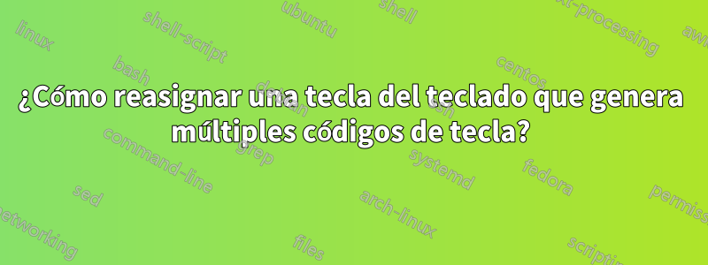 ¿Cómo reasignar una tecla del teclado que genera múltiples códigos de tecla?