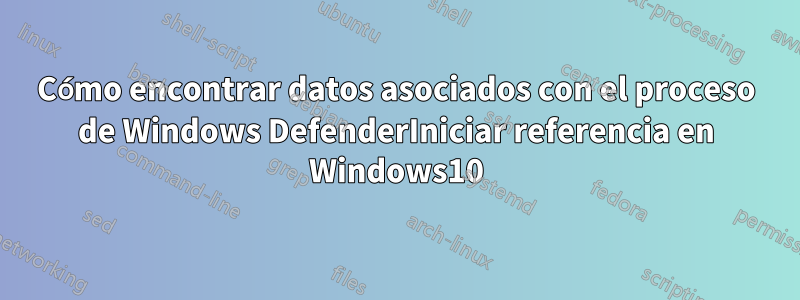 Cómo encontrar datos asociados con el proceso de Windows DefenderIniciar referencia en Windows10