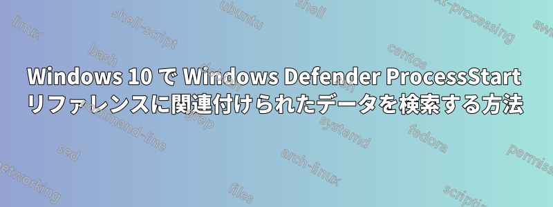 Windows 10 で Windows Defender ProcessStart リファレンスに関連付けられたデータを検索する方法