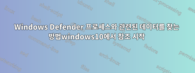 Windows Defender 프로세스와 관련된 데이터를 찾는 방법windows10에서 참조 시작