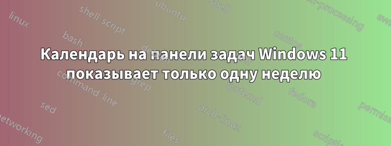 Календарь на панели задач Windows 11 показывает только одну неделю