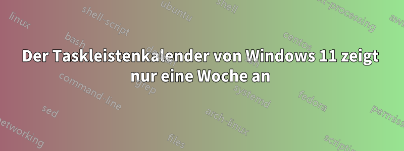 Der Taskleistenkalender von Windows 11 zeigt nur eine Woche an