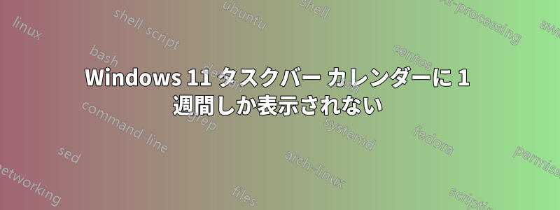 Windows 11 タスクバー カレンダーに 1 週​​間しか表示されない