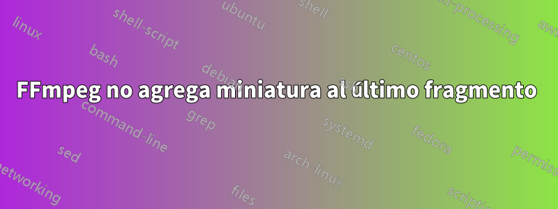 FFmpeg no agrega miniatura al último fragmento