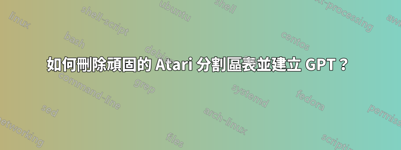 如何刪除頑固的 Atari 分割區表並建立 GPT？