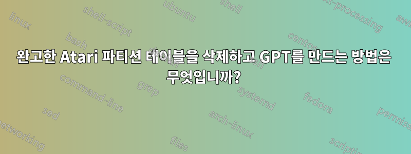 완고한 Atari 파티션 테이블을 삭제하고 GPT를 만드는 방법은 무엇입니까?