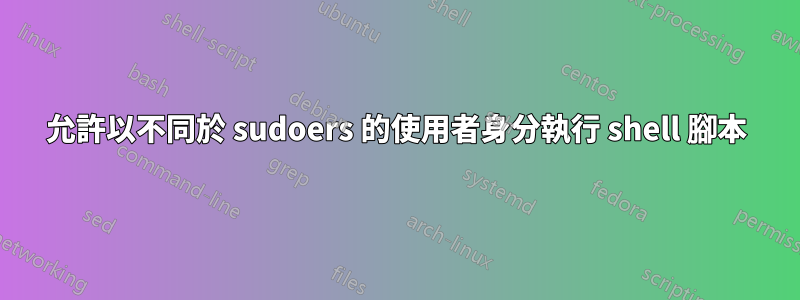 允許以不同於 sudoers 的使用者身分執行 shell 腳本