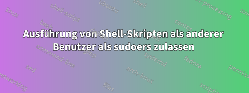 Ausführung von Shell-Skripten als anderer Benutzer als sudoers zulassen