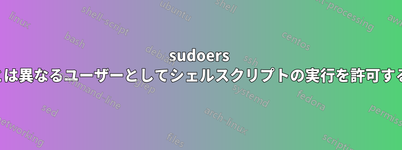 sudoers とは異なるユーザーとしてシェルスクリプトの実行を許可する