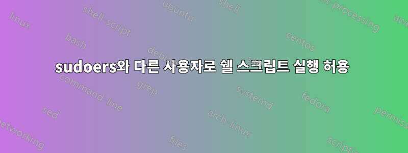 sudoers와 다른 사용자로 쉘 스크립트 실행 허용