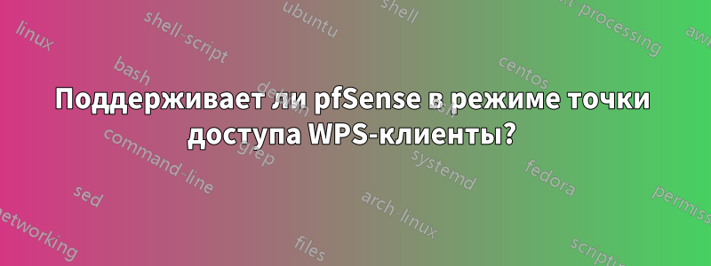 Поддерживает ли pfSense в режиме точки доступа WPS-клиенты?