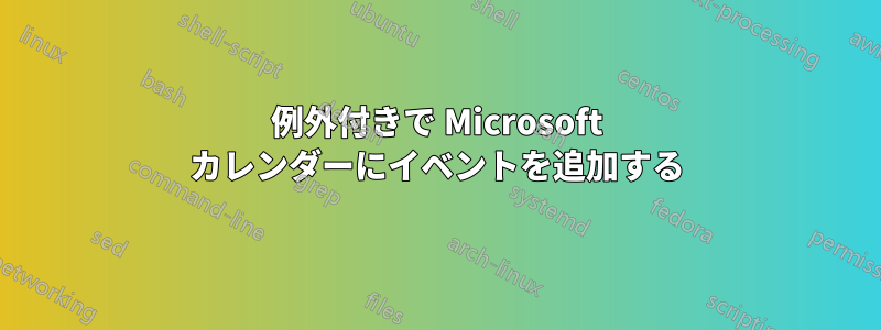 例外付きで Microsoft カレンダーにイベントを追加する