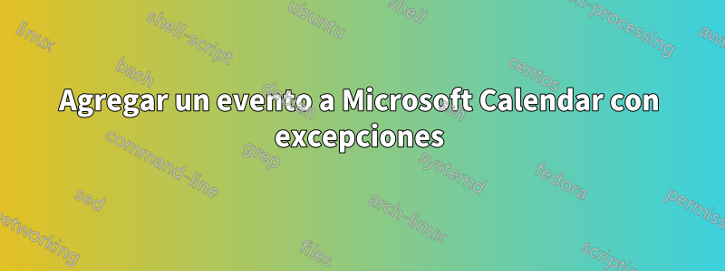 Agregar un evento a Microsoft Calendar con excepciones