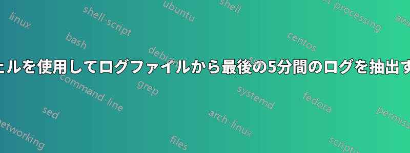 シェルを使用してログファイルから最後の5分間のログを抽出する