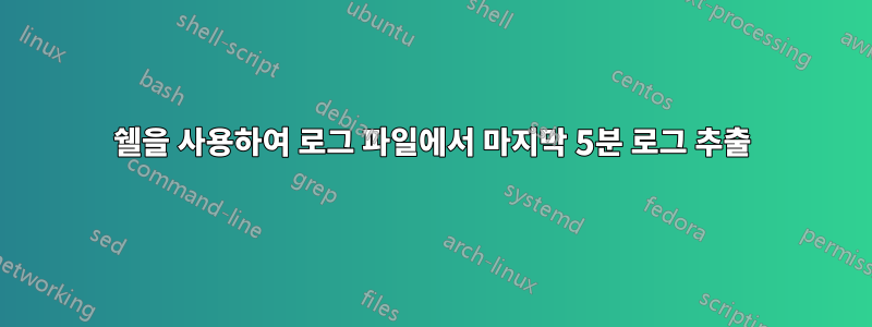 쉘을 사용하여 로그 파일에서 마지막 5분 로그 추출