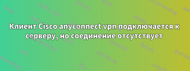 Клиент Cisco anyconnect vpn подключается к серверу, но соединение отсутствует