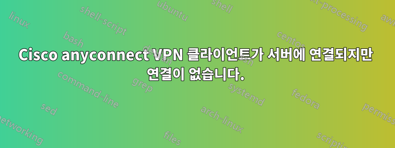 Cisco anyconnect VPN 클라이언트가 서버에 연결되지만 연결이 없습니다.