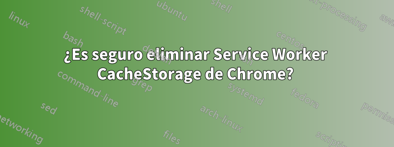 ¿Es seguro eliminar Service Worker CacheStorage de Chrome?