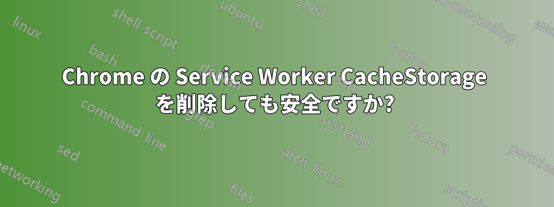 Chrome の Service Worker CacheStorage を削除しても安全ですか?