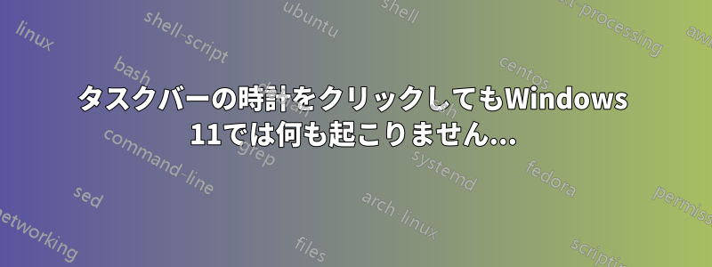 タスクバーの時計をクリックしてもWindows 11では何も起こりません...