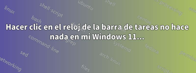 Hacer clic en el reloj de la barra de tareas no hace nada en mi Windows 11...