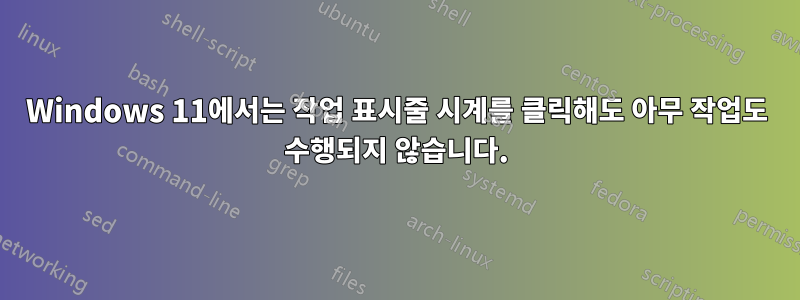 Windows 11에서는 작업 표시줄 시계를 클릭해도 아무 작업도 수행되지 않습니다.