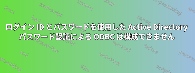 ログイン ID とパスワードを使用した Active Directory パスワード認証による ODBC は構成できません