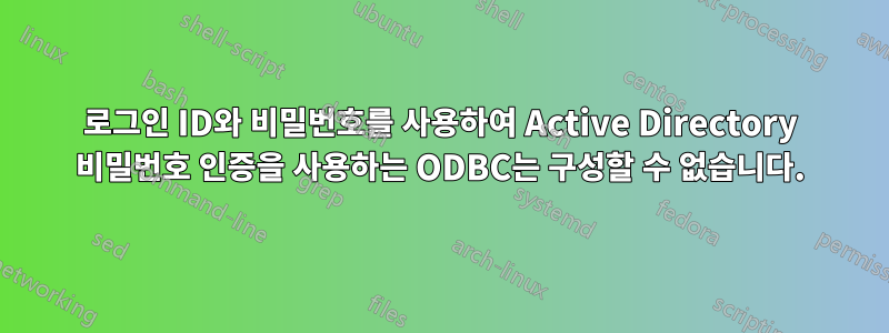 로그인 ID와 비밀번호를 사용하여 Active Directory 비밀번호 인증을 사용하는 ODBC는 구성할 수 없습니다.