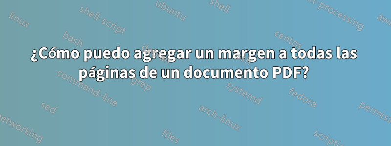 ¿Cómo puedo agregar un margen a todas las páginas de un documento PDF?