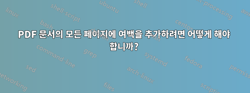 PDF 문서의 모든 페이지에 여백을 추가하려면 어떻게 해야 합니까?