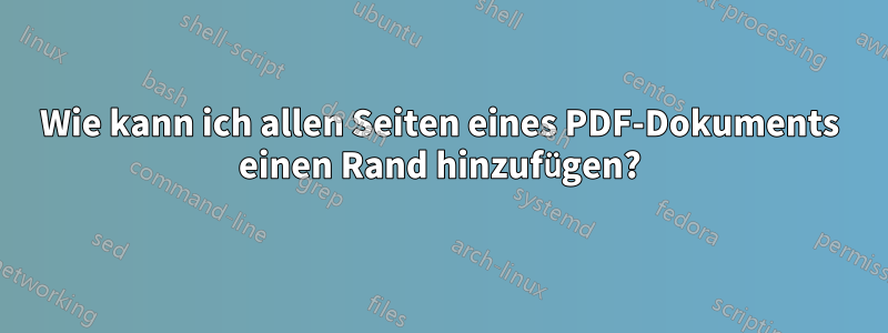 Wie kann ich allen Seiten eines PDF-Dokuments einen Rand hinzufügen?