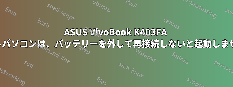 ASUS VivoBook K403FA ノートパソコンは、バッテリーを外して再接続しないと起動しません。