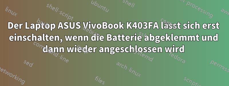 Der Laptop ASUS VivoBook K403FA lässt sich erst einschalten, wenn die Batterie abgeklemmt und dann wieder angeschlossen wird