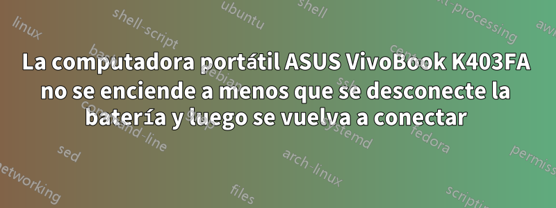 La computadora portátil ASUS VivoBook K403FA no se enciende a menos que se desconecte la batería y luego se vuelva a conectar