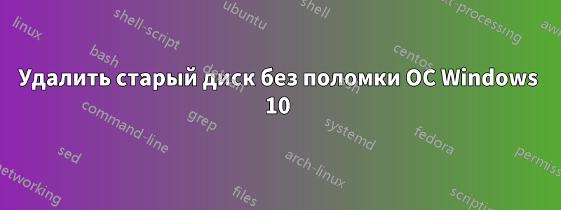 Удалить старый диск без поломки ОС Windows 10