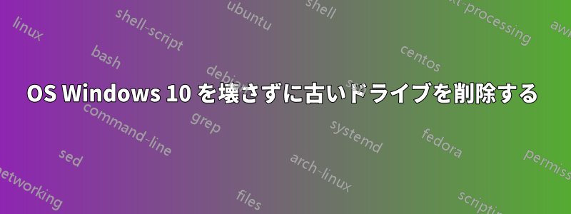 OS Windows 10 を壊さずに古いドライブを削除する