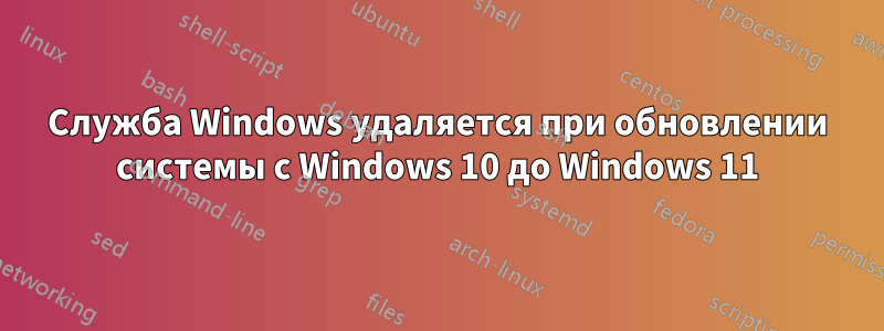 Служба Windows удаляется при обновлении системы с Windows 10 до Windows 11