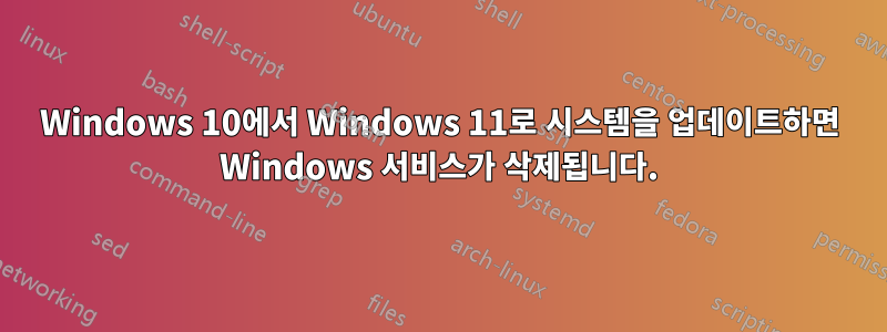 Windows 10에서 Windows 11로 시스템을 업데이트하면 Windows 서비스가 삭제됩니다.