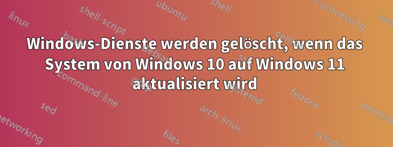 Windows-Dienste werden gelöscht, wenn das System von Windows 10 auf Windows 11 aktualisiert wird